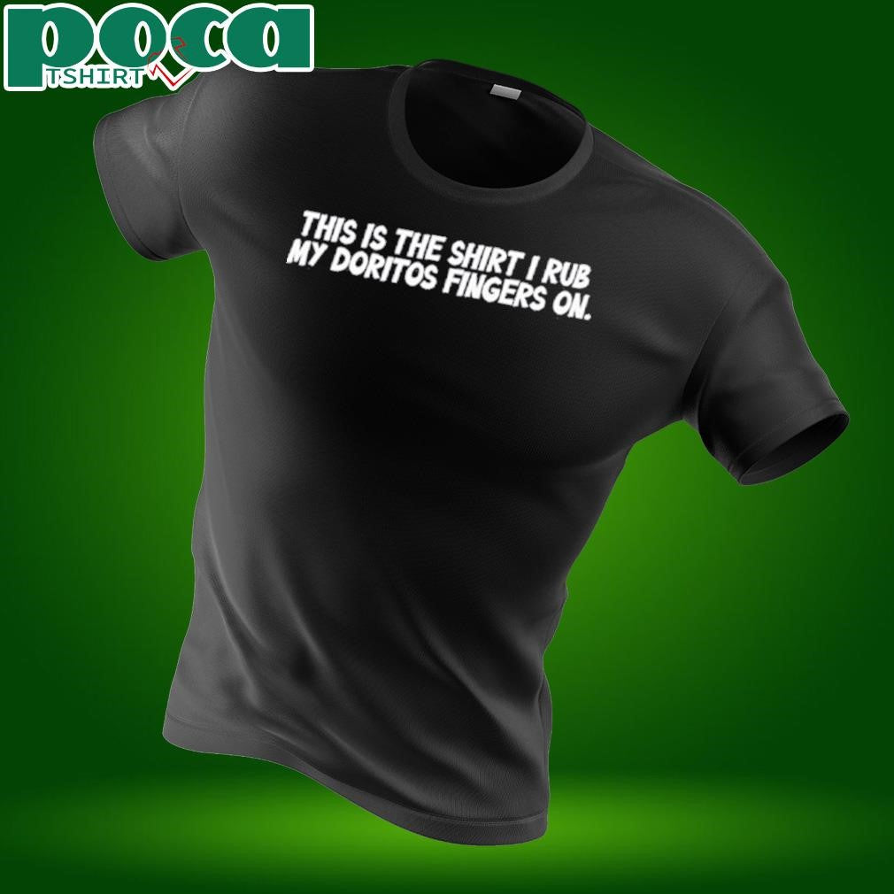 This Is The Shirt I Rub My Doritos Fingers On T-Shirt