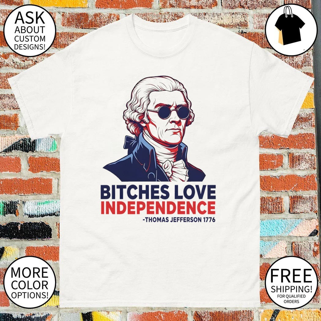 Thomas Jefferson Bitches Love Independence 4th of July 2026 shirt