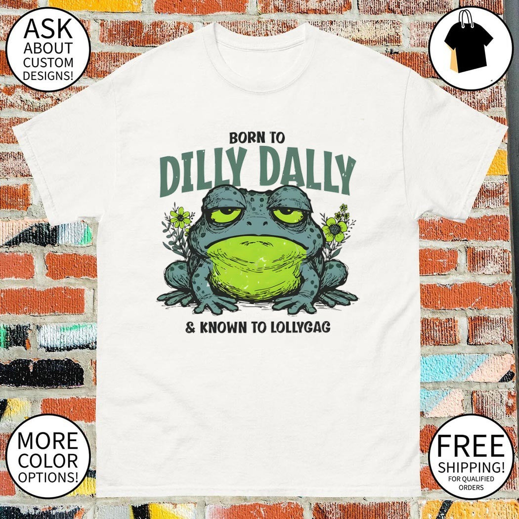 Toad animal Born to Dilly Dally and Known to Lollygag shirt