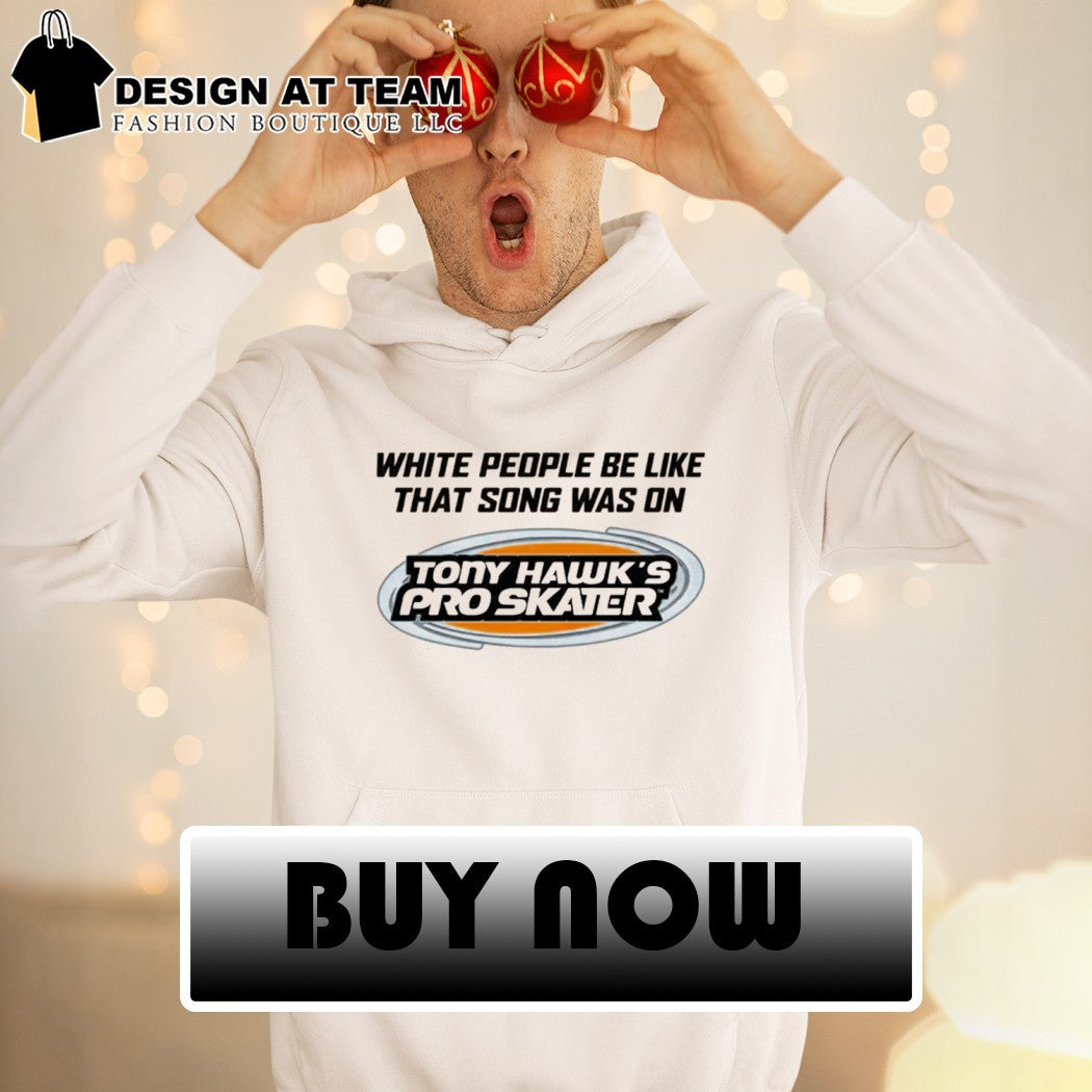 Tony Hawk’s Pro Skater white people be like that song was on that video game shirt