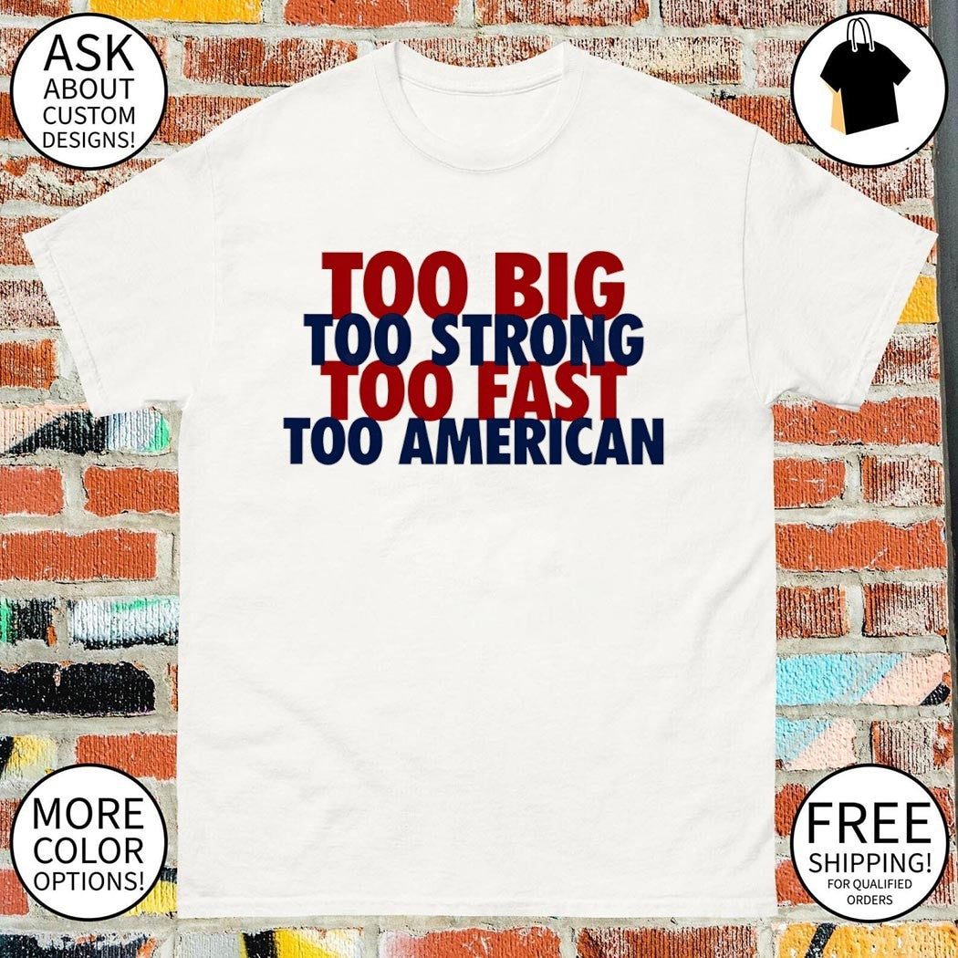 Too Big Too Strong Too Fast Too American shirt