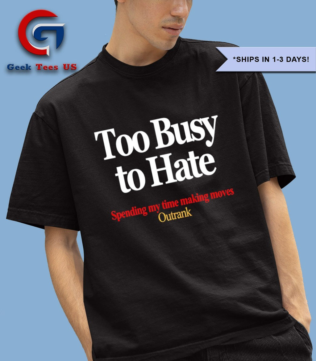 Too busy to hate spending my time making moves outrank shirt
