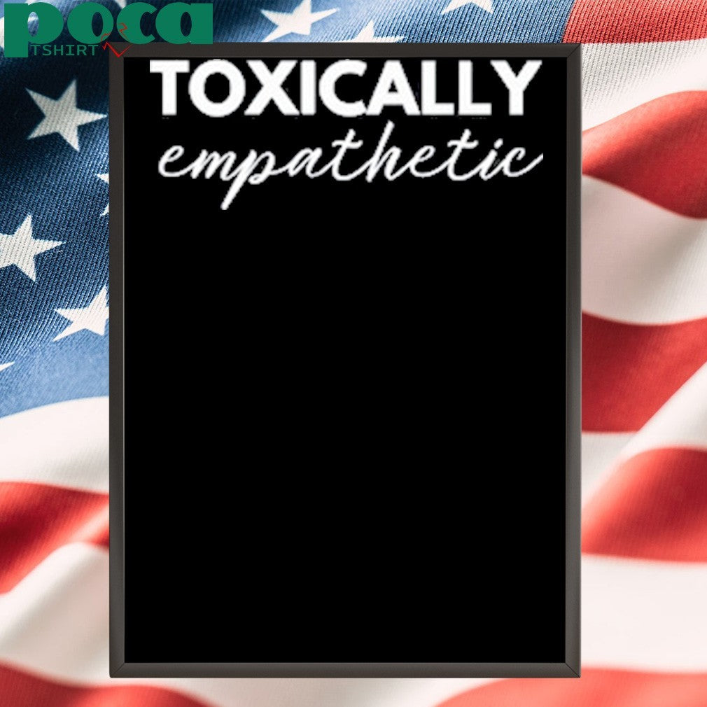 Toxically Empathetic Shirt