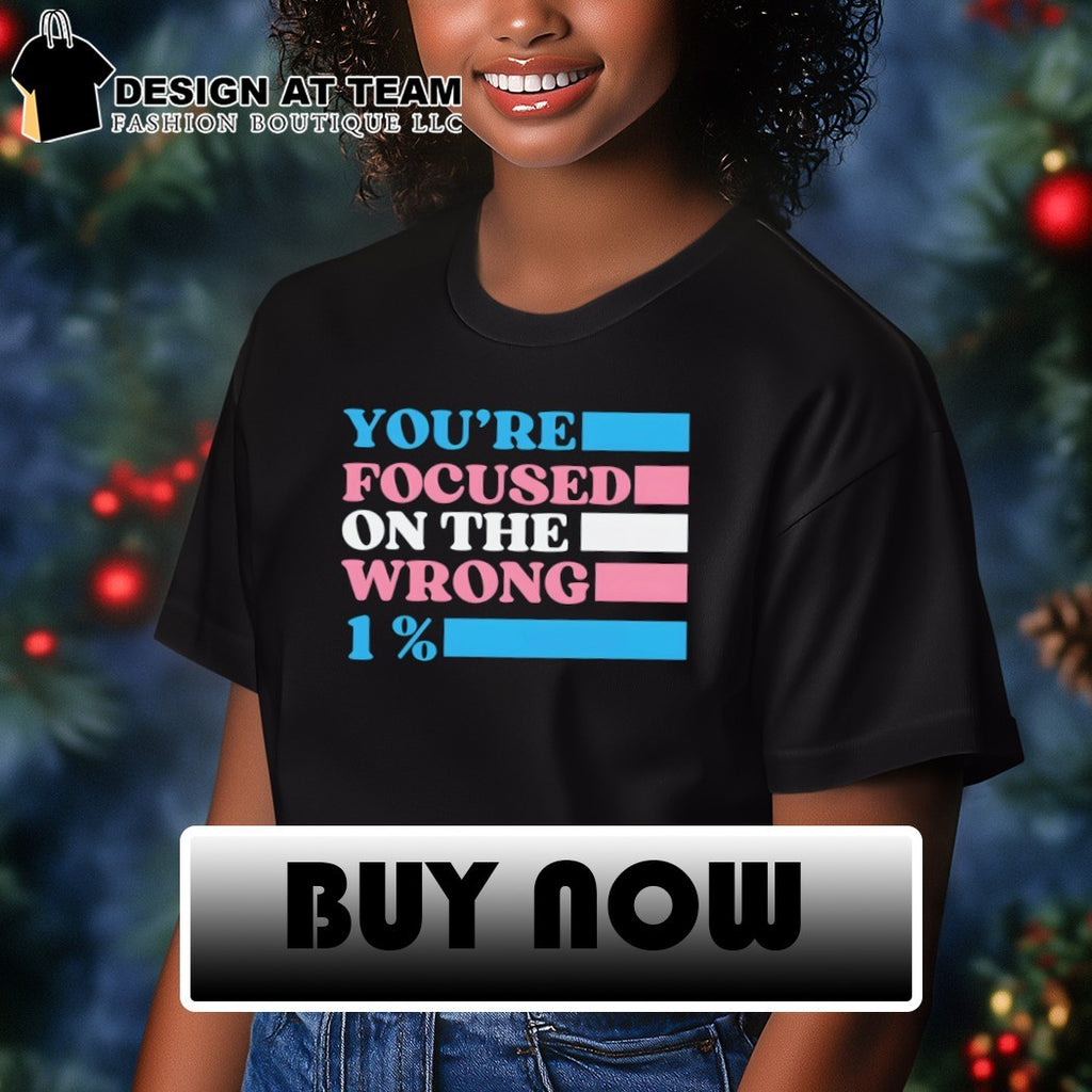 Transgender Rights LGBTQ Queer Pride you’re focused on the wrong 1% shirt