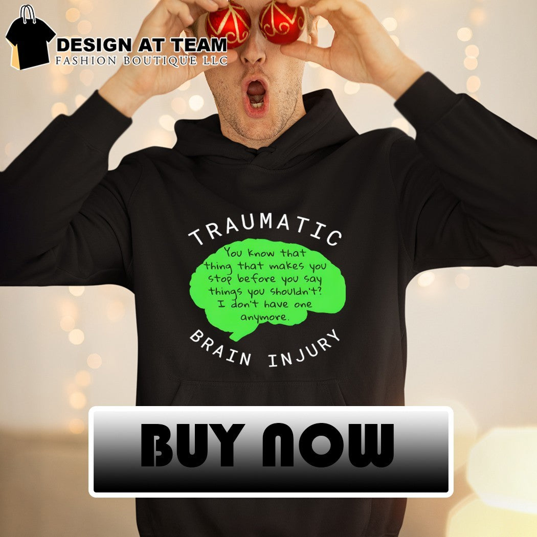 Traumatic Brain Injury you know that thing that makes you stop before you say things shirt
