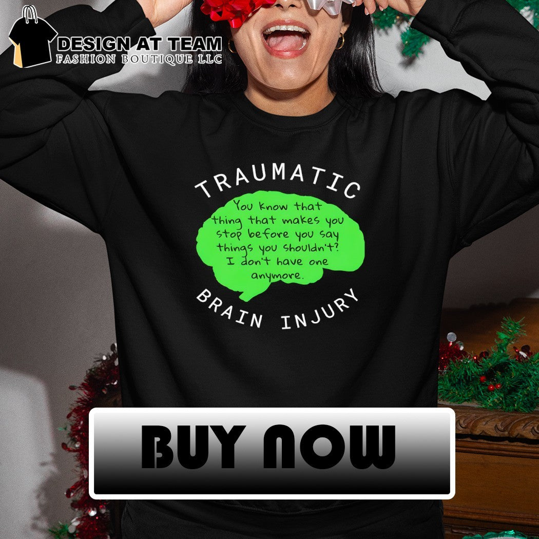 Traumatic Brain Injury you know that thing that makes you stop before you say things shirt