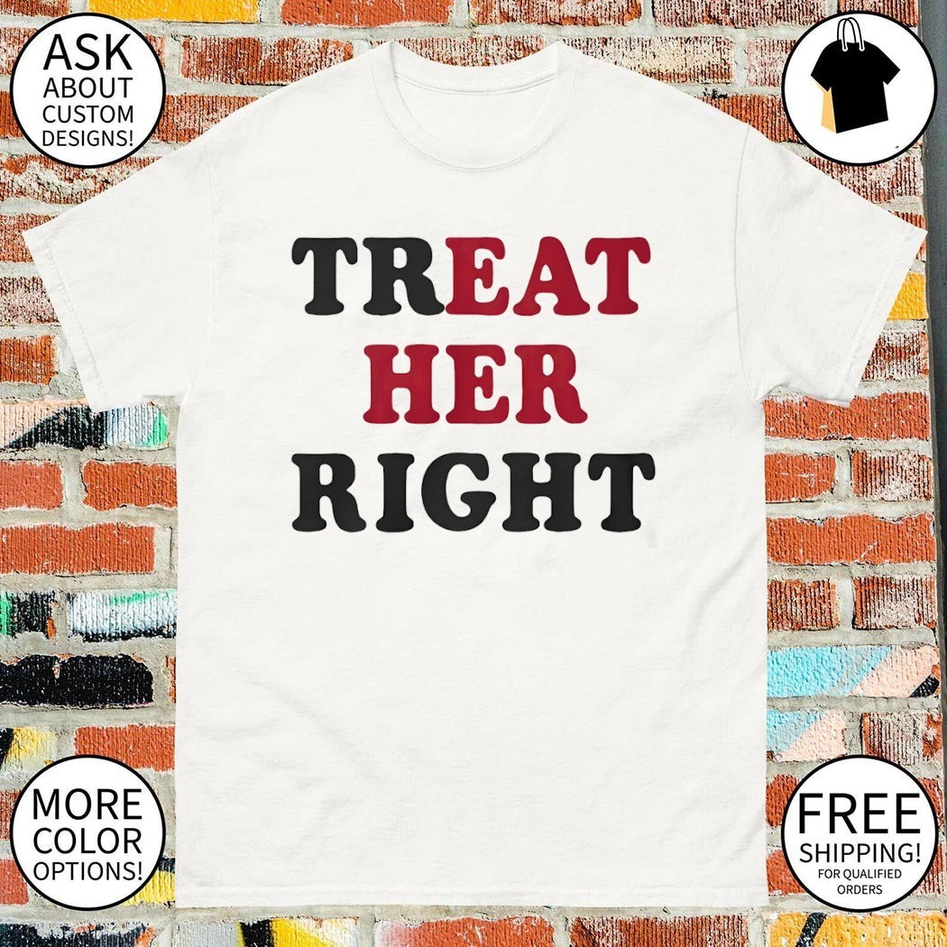 Treat her right eat her tshirt