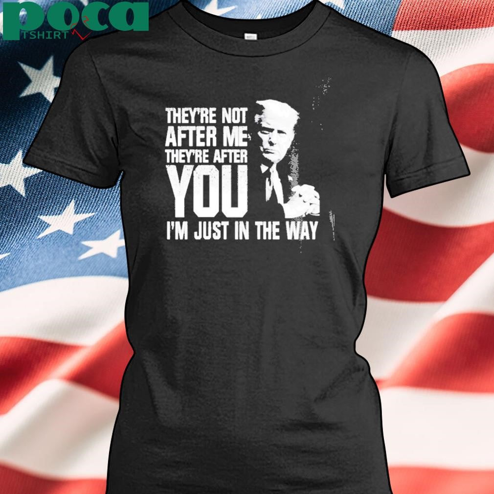 Trendy Trump Theyre Not After Me Theyre After You Im Just In The Way T Shirt