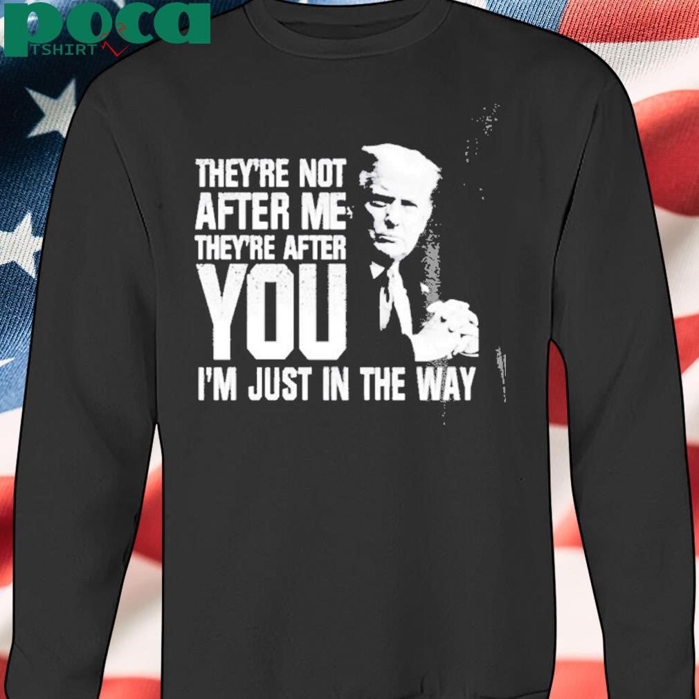 Trendy Trump Theyre Not After Me Theyre After You Im Just In The Way T Shirt