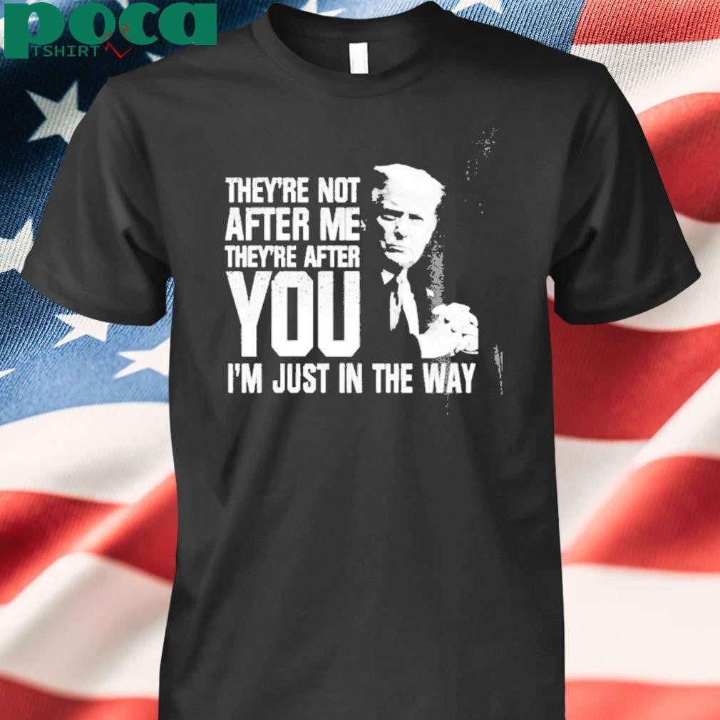 Trendy Trump Theyre Not After Me Theyre After You Im Just In The Way T Shirt