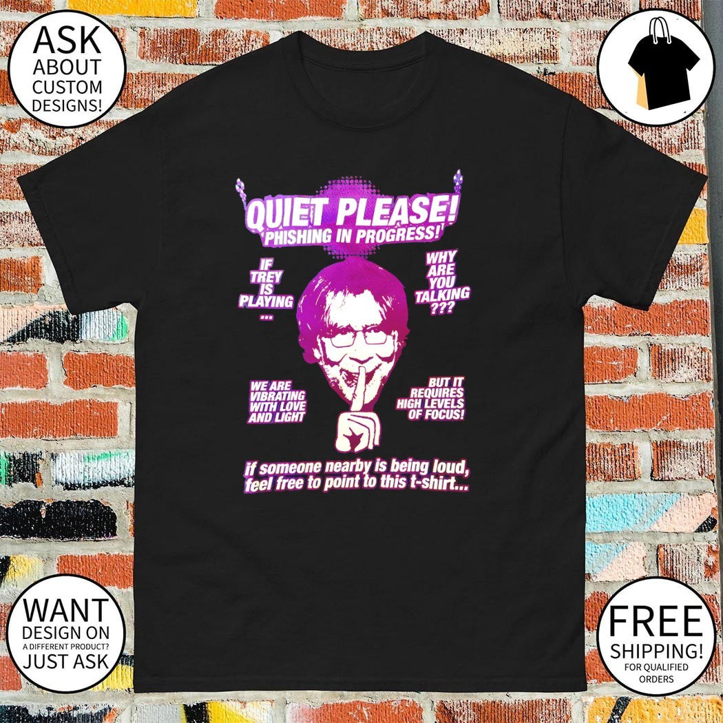 Trey Anastasio Quiet Please Phishing In Progress if Trey is playing why are you talking shirt