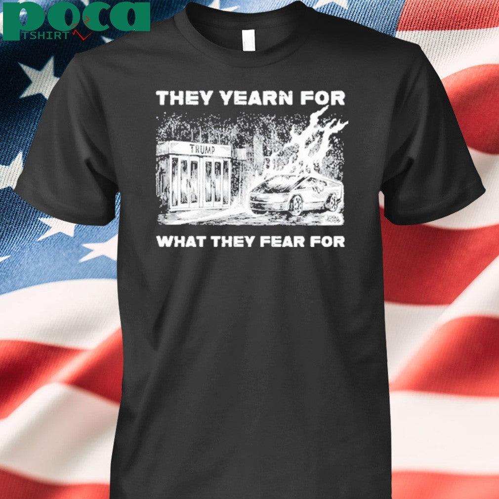 Trump They Yearn For What They Fear For T-Shirt