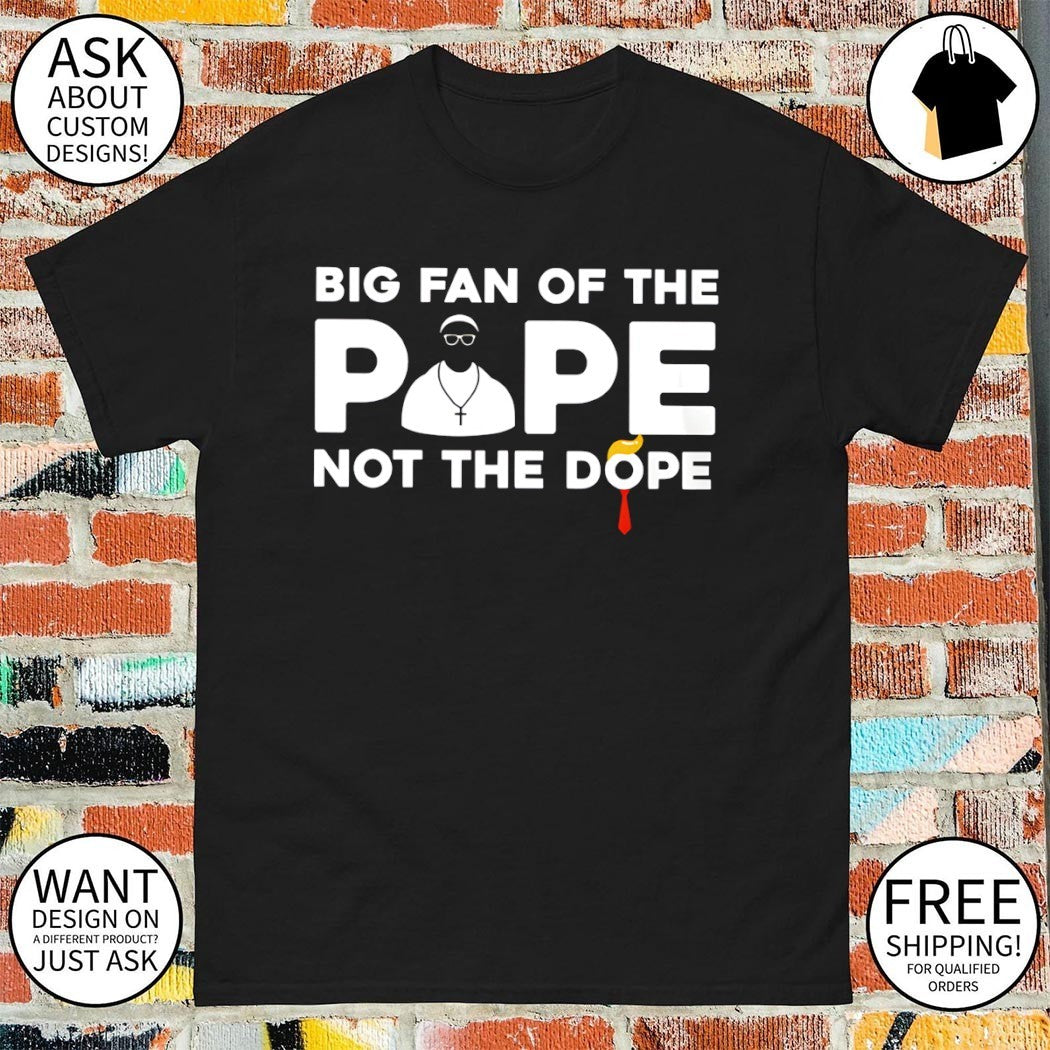 Trump big fan of the Pope not the dope meme shirt