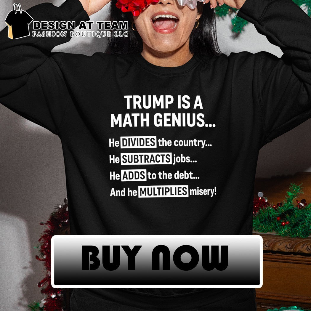Trump is a math genius he divides the country he subtracts jobs he adds to the debt shirt