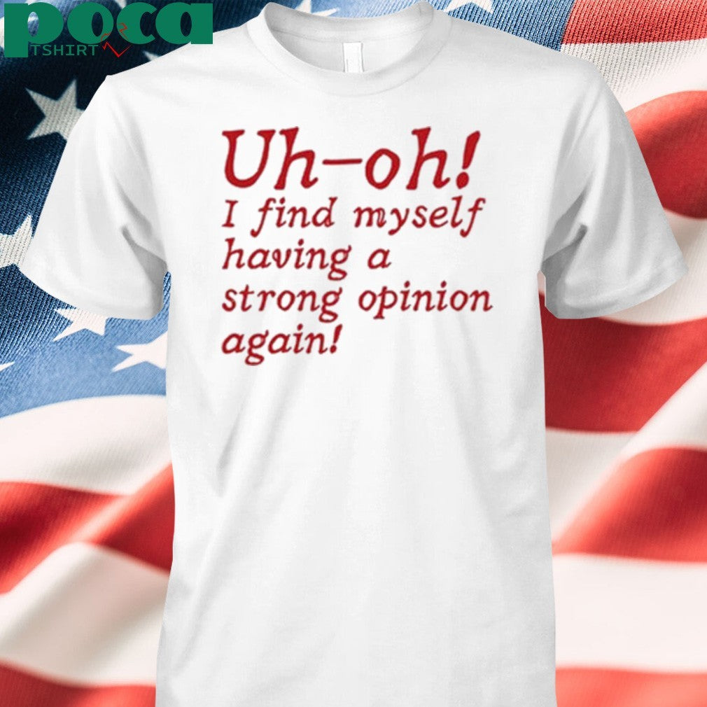Uh-Oh I Find Myself Having A Strong Opinion Again Shirt