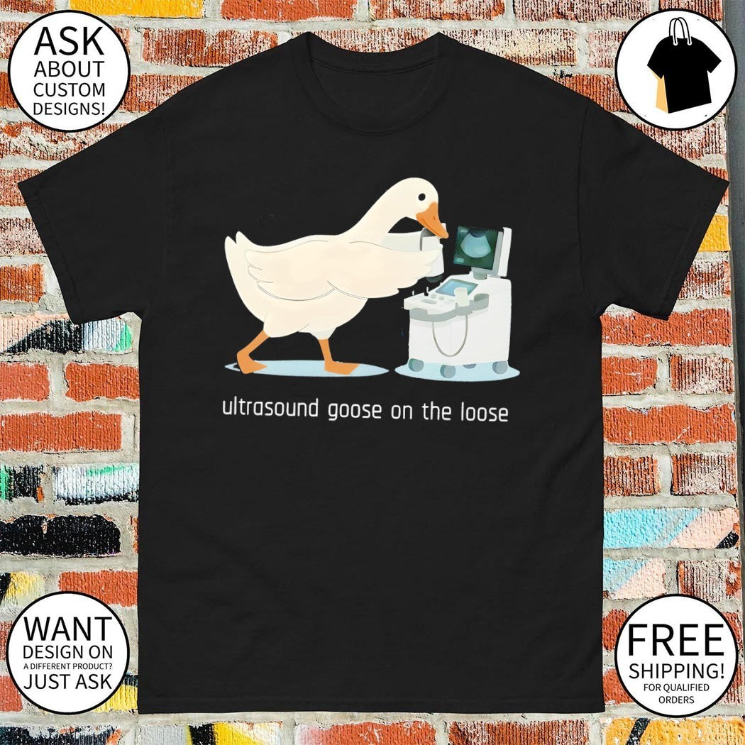 Ultrasound goose on the loose shirt