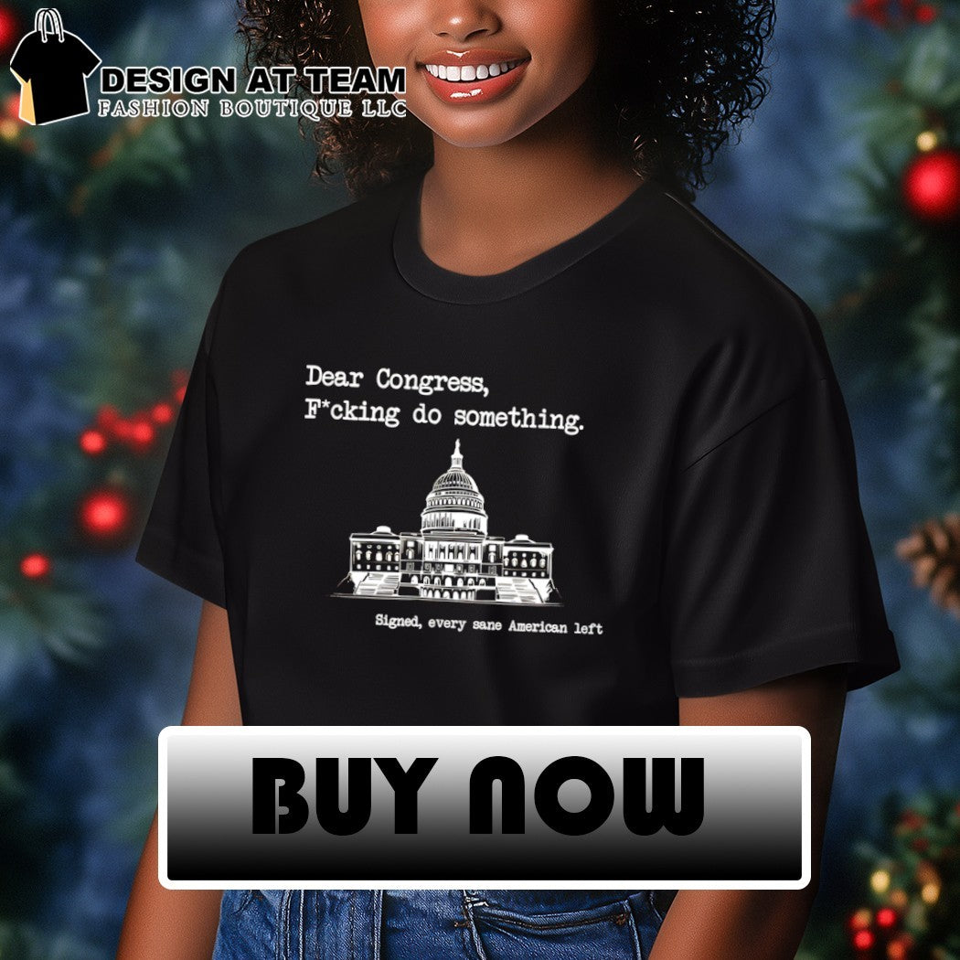 United States Capitol dear congress fucking do something signed every sane american left shirt