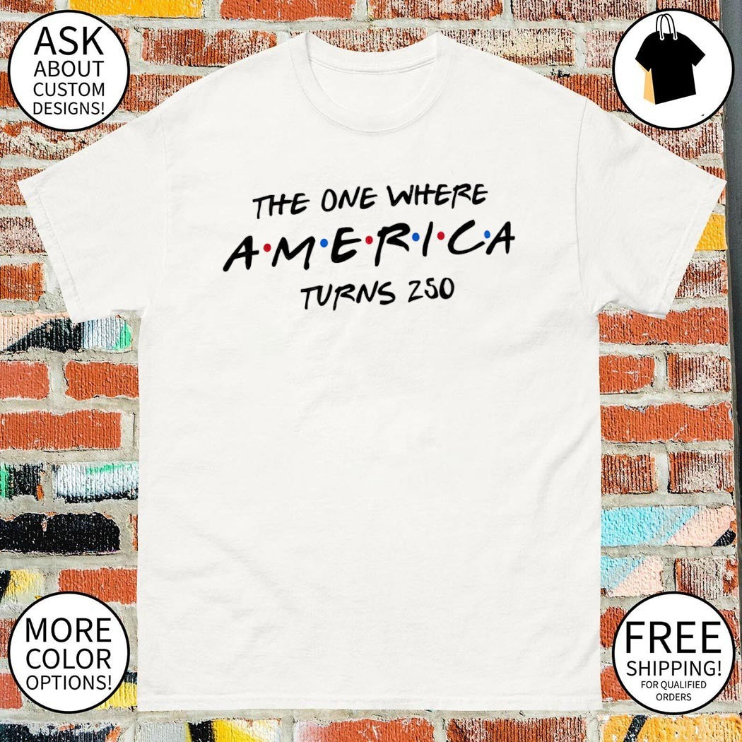 United States Patriotic The One Where America Turns 250 4th of July shirt