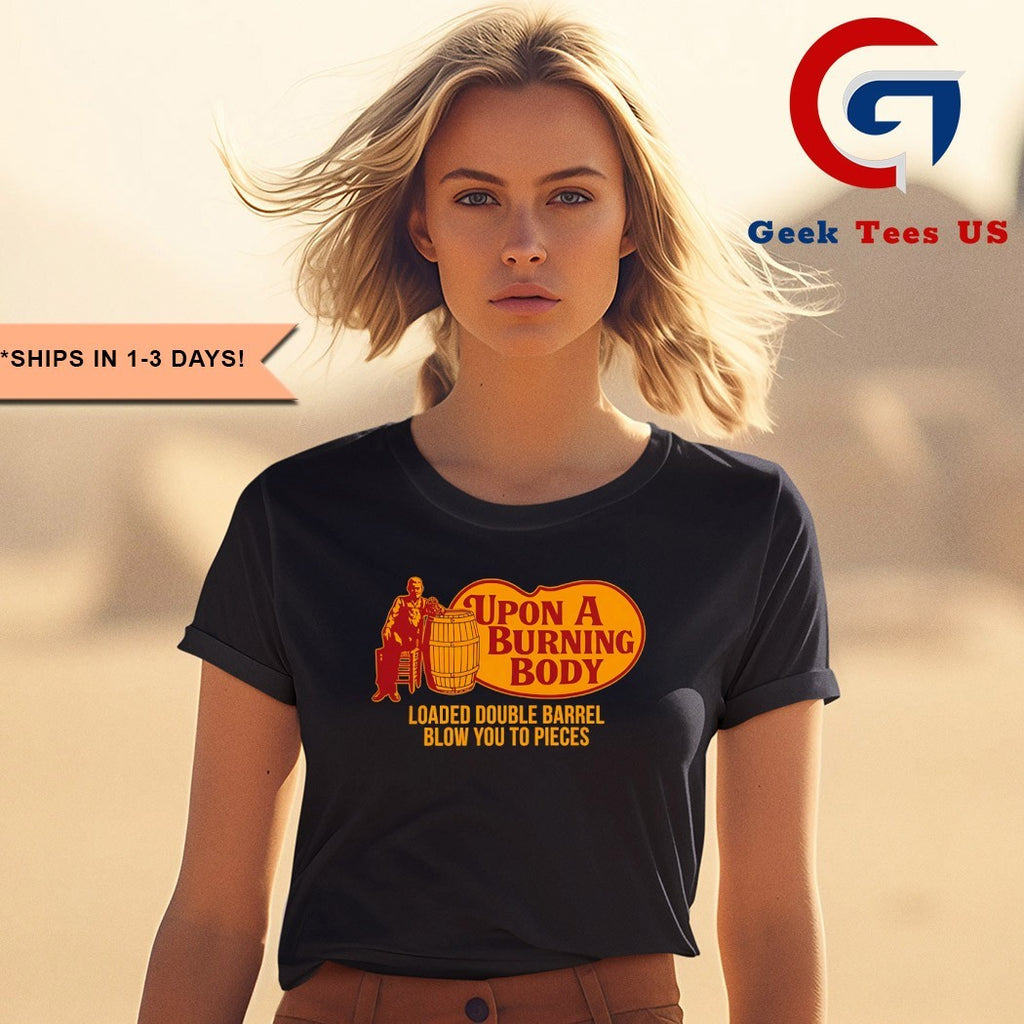 Upon A Burning Body Loaded Double Barrel Blow You To Pieces shirt
