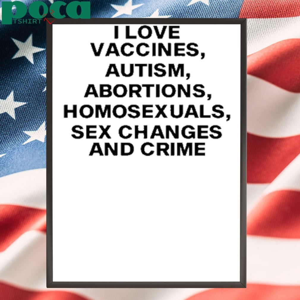 I Love Vaccines Autism Abortions Homosexuals Sex Changes And Crime T-Shirt