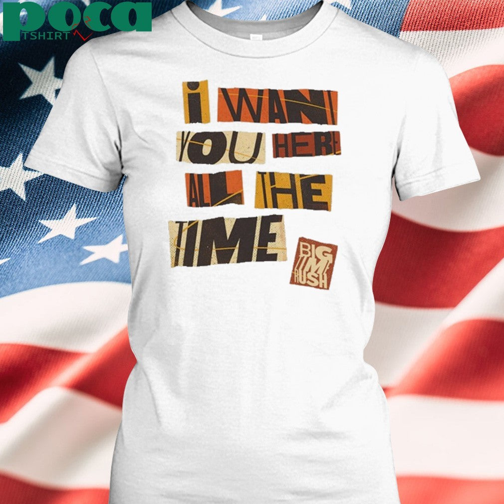 Want You Here All The Time T-shirt