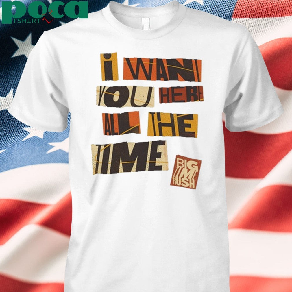 Want You Here All The Time T-shirt
