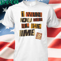 Want You Here All The Time T-shirt
