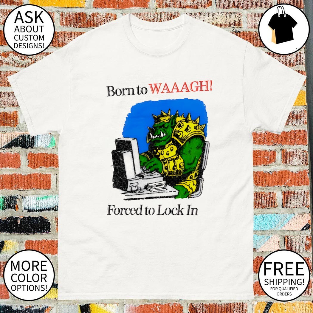Warhammer Orc Gamer Born to WAAAGH Forced to Lock In shirt