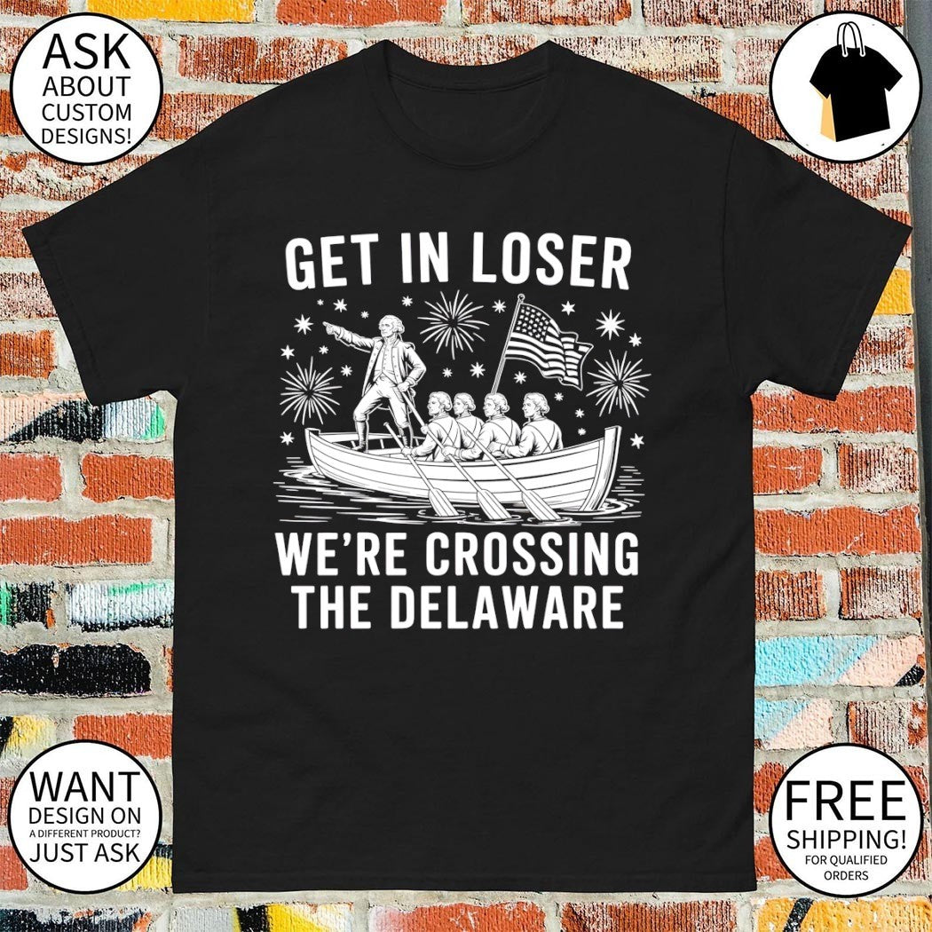 Washington Crossing Get In Loser We’re Crossing The Delaware Patriotic USA Independence Day 2026 shirt