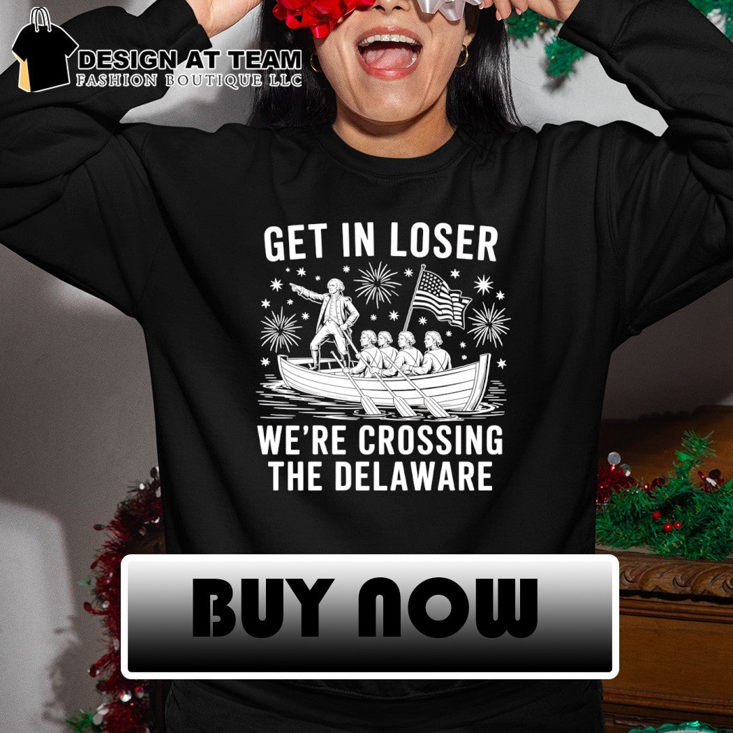 Washington Crossing Get In Loser We’re Crossing The Delaware Patriotic USA Independence Day 2026 shirt