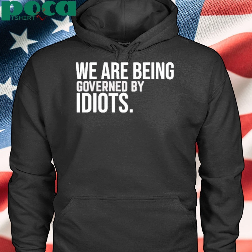 We Are Being Governed By Idiots Shirt