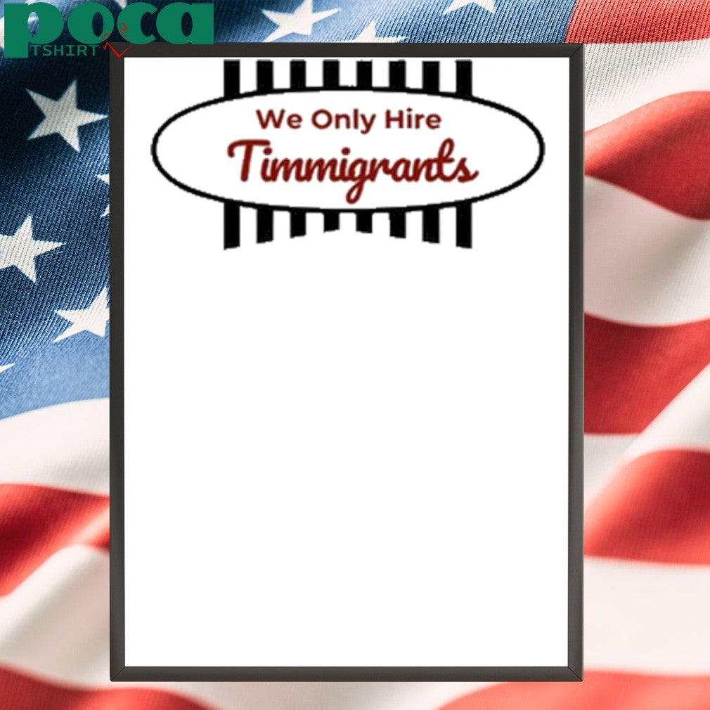 We Only Hire Timmigrants shirt