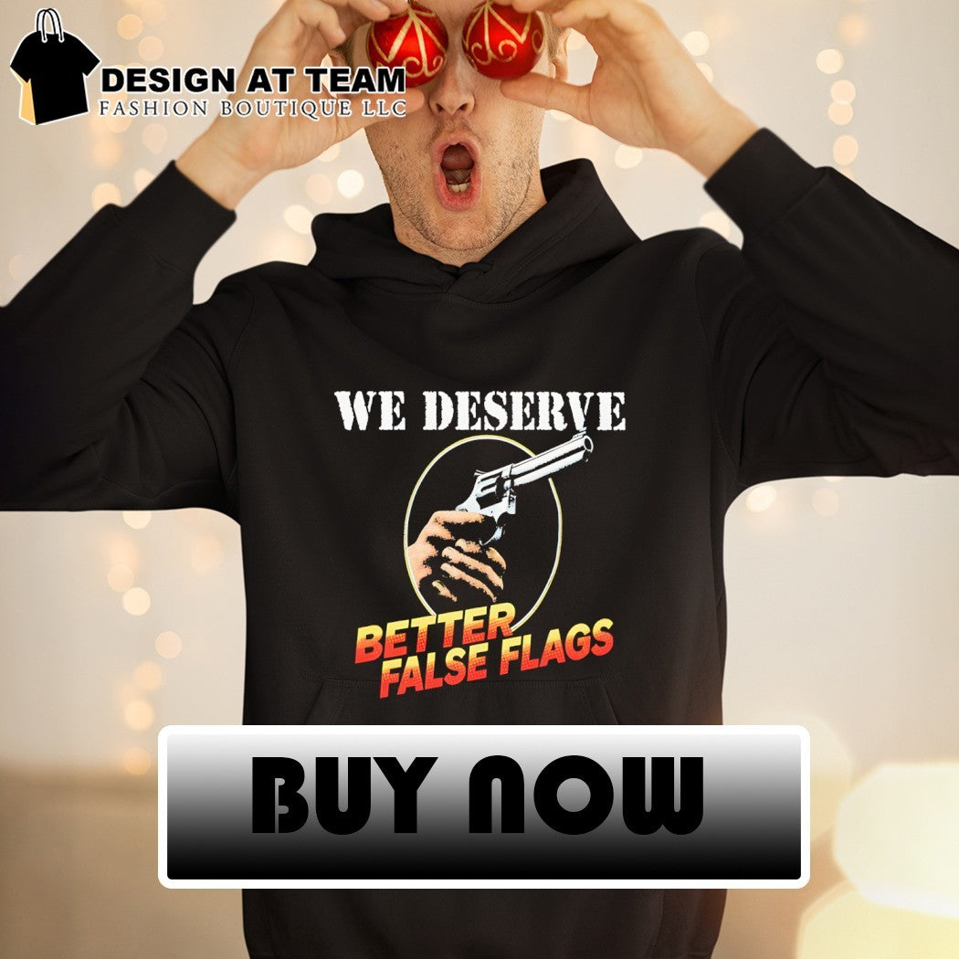 We deserve better false flags shirt