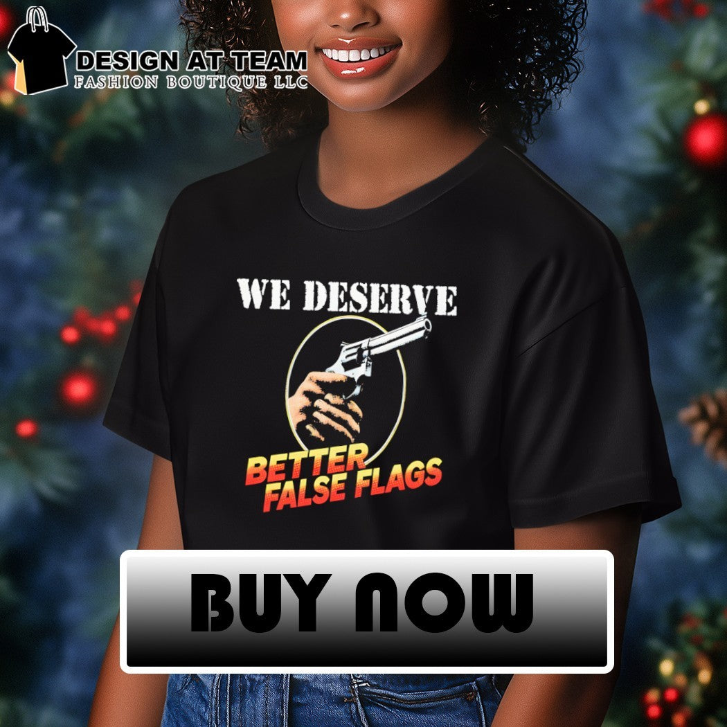 We deserve better false flags shirt