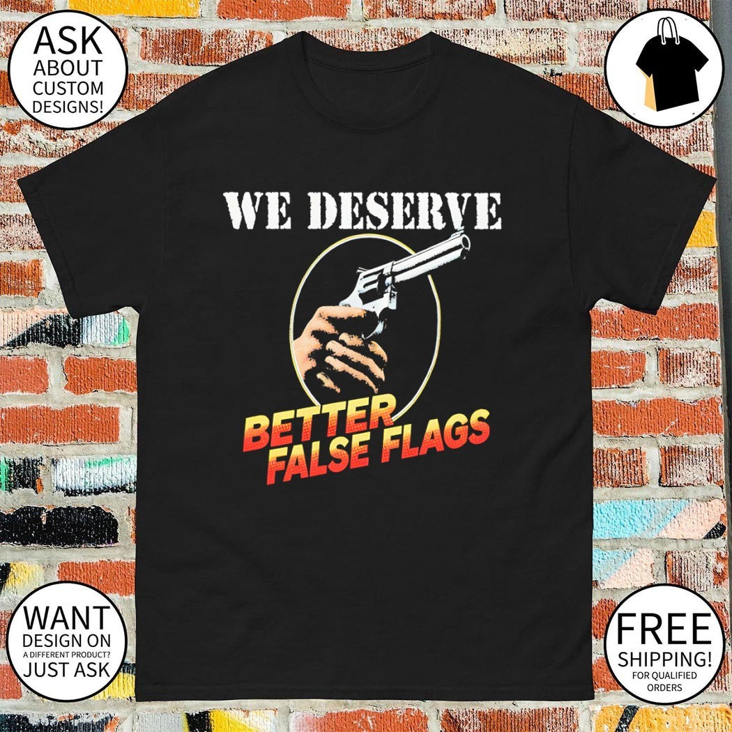 We deserve better false flags shirt