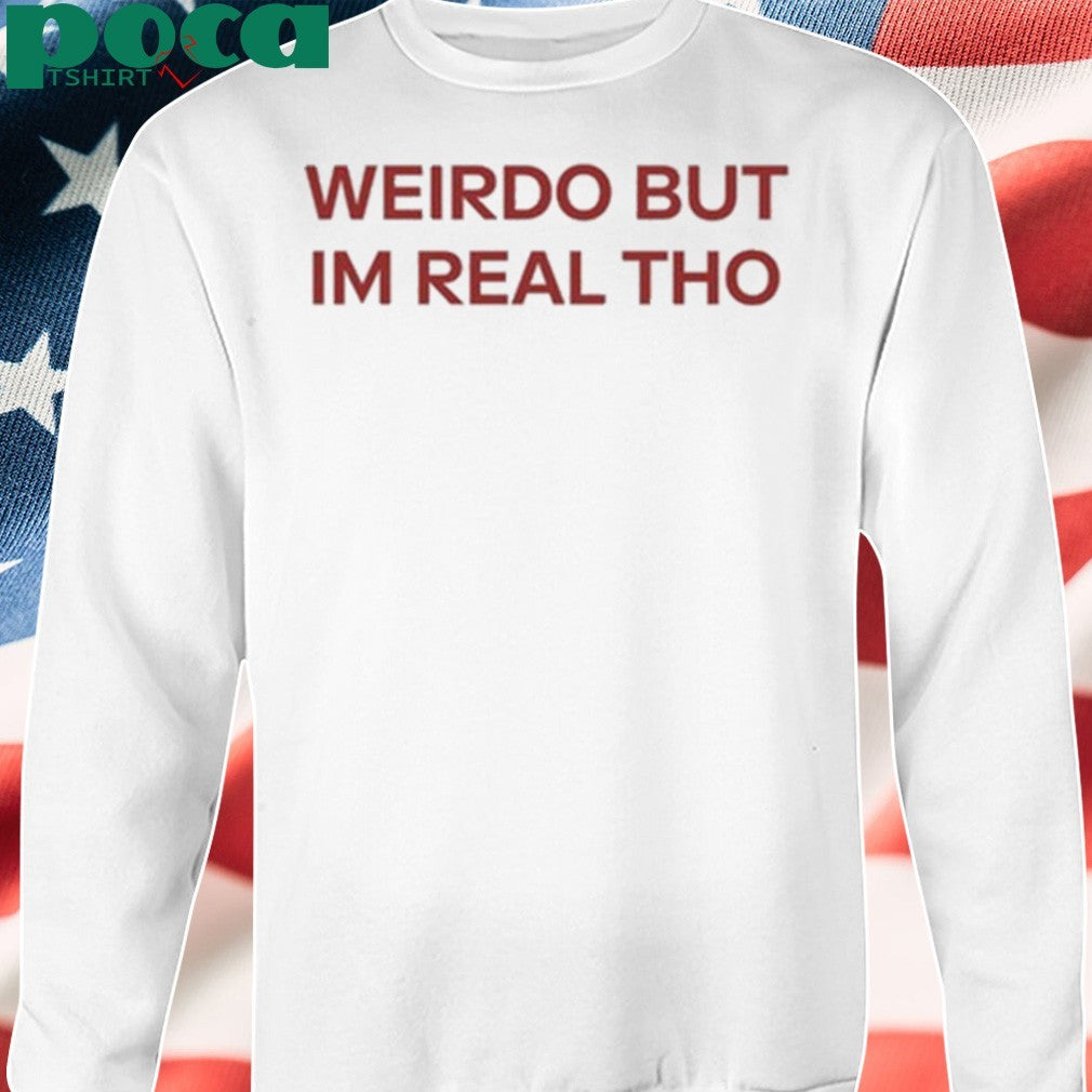 Weirdo But I’m Real Tho Shirt