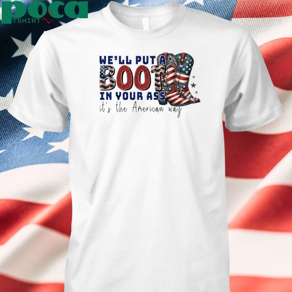 We’ll Put A Boot In Your Ass It’s The American Way T-Shirt