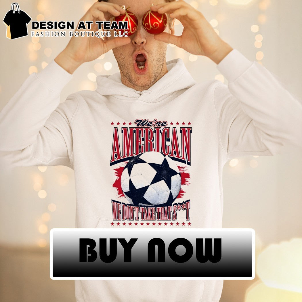 We’re American Soccer we don’t take that shit World Cup 2026 shirt
