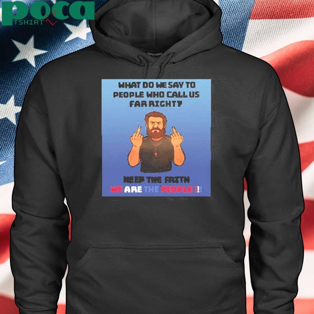What Do We Say To People Who Call Us Far Right Keep The Fαiτη We Are The People Shirt