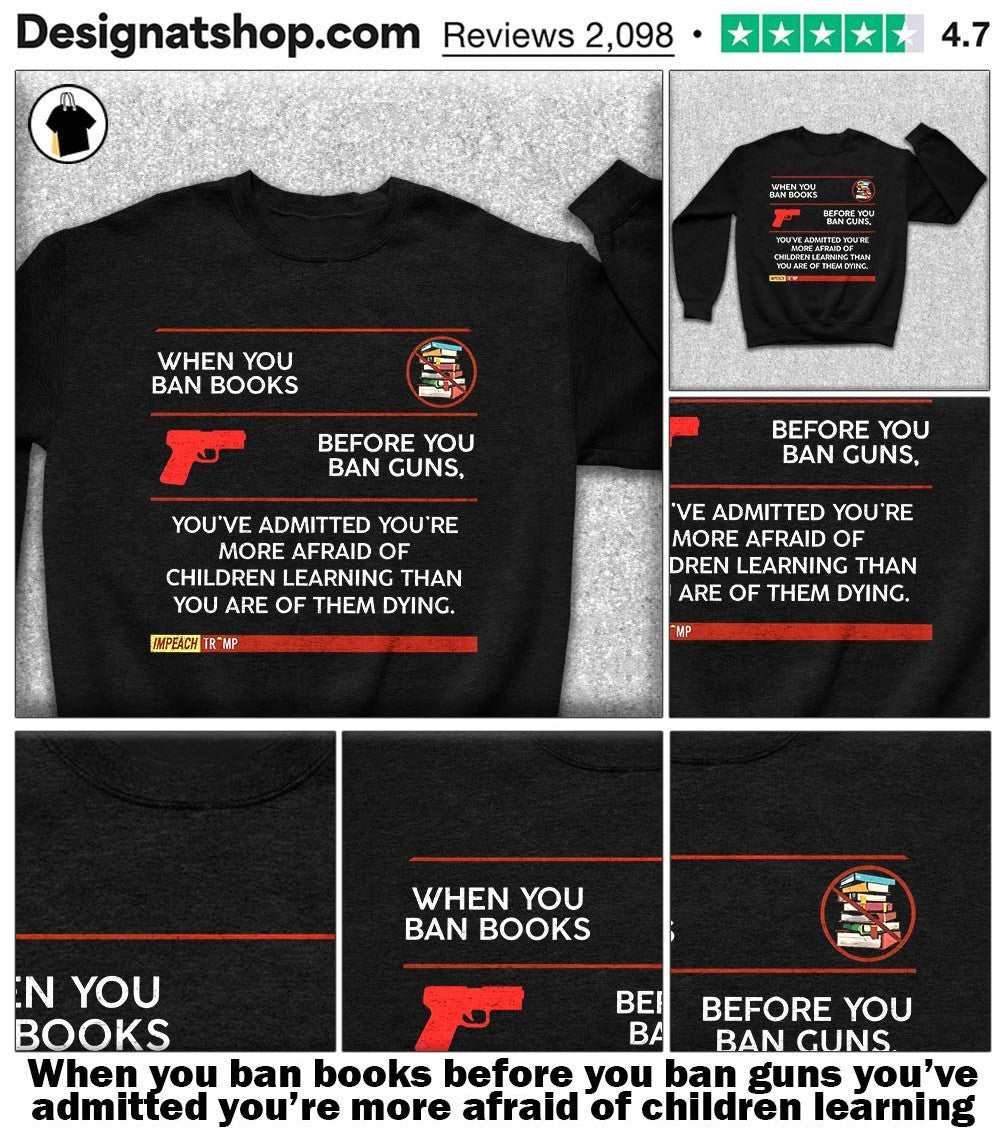 When you ban books before you ban guns you’ve admitted you’re more afraid of children learning shirt