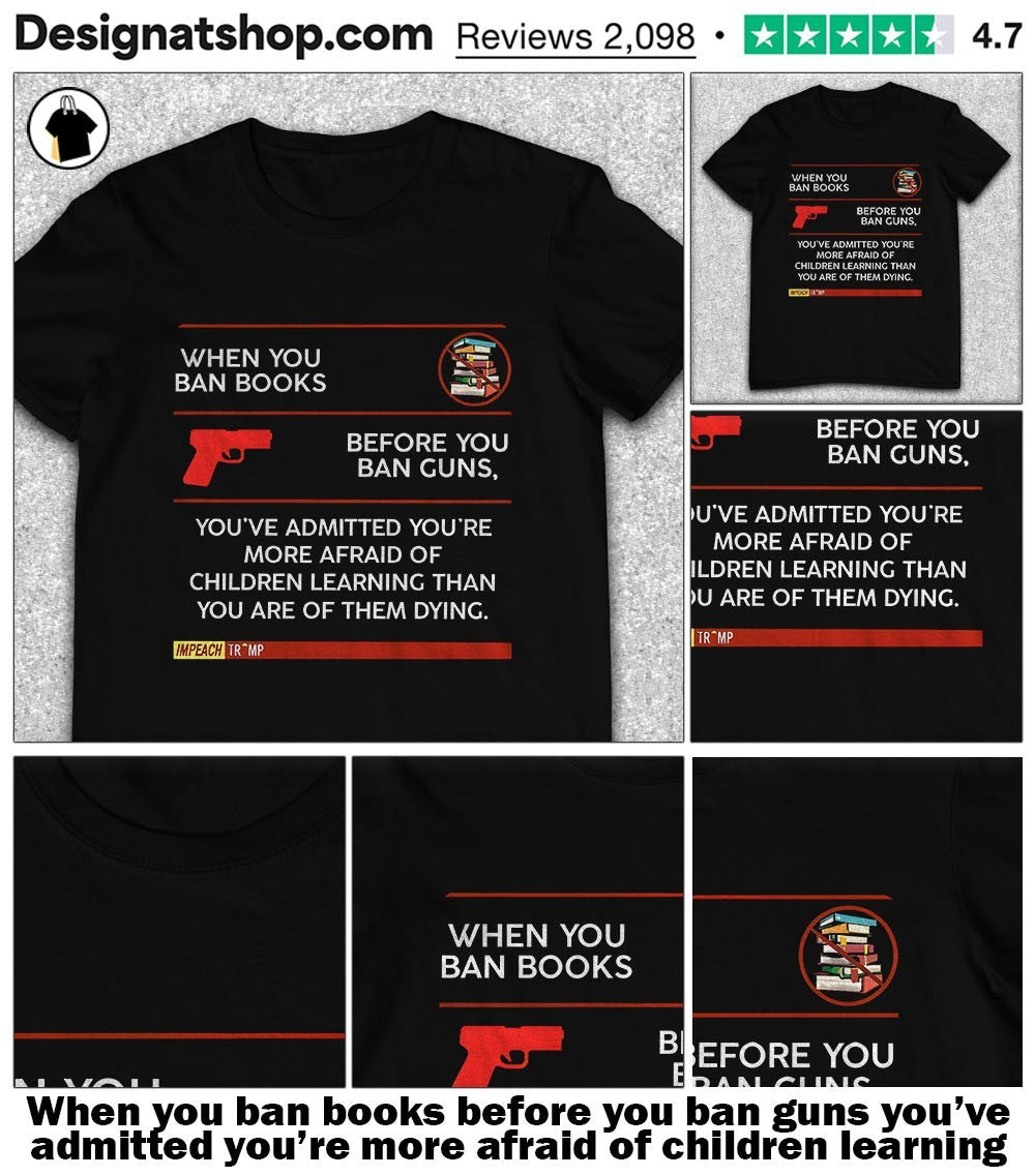 When you ban books before you ban guns you’ve admitted you’re more afraid of children learning shirt