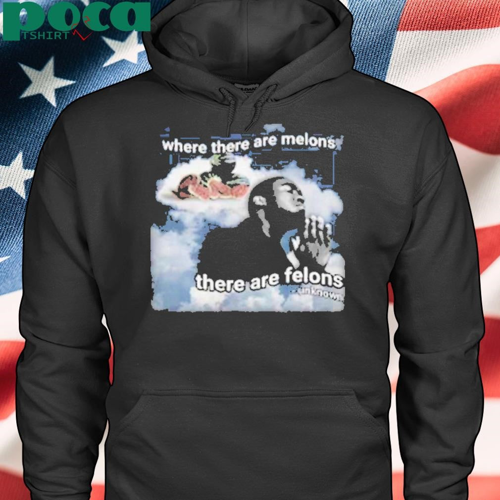Where There Are Melons There Are Felons Unknown Shirt