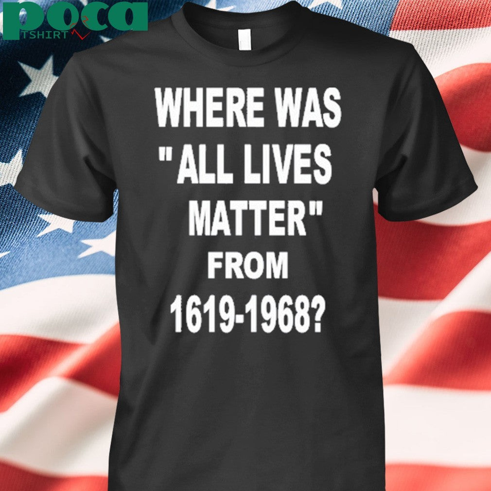 Where Was All Lives Matter From 1619 1968 Shirt