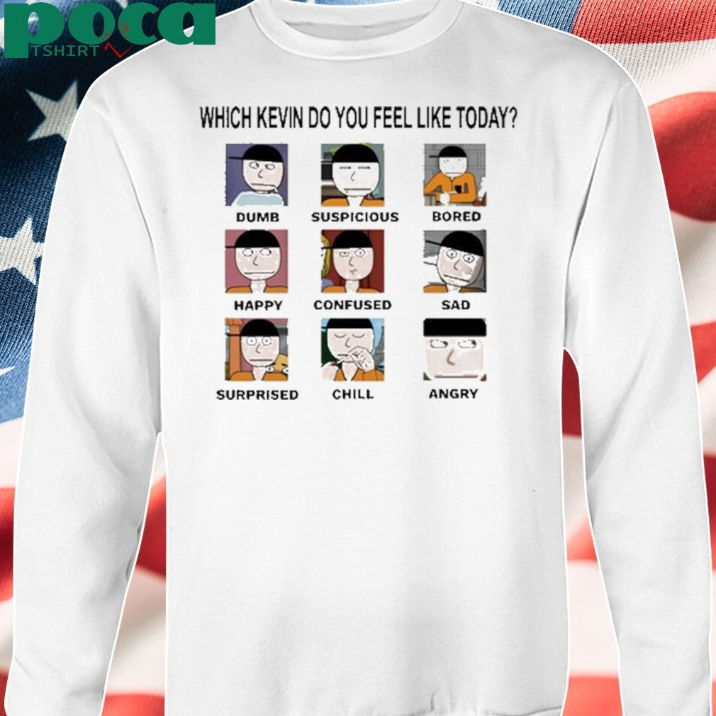 Which Kevin Do You Feel Like Today Dumb Suspicious Bored Happy Confused Sad Timi Surprised Chill Angry Shirt