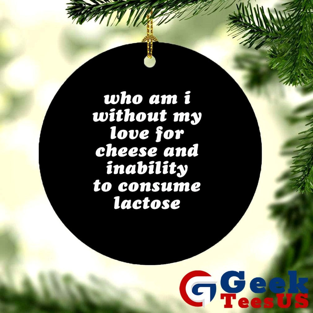 Who am I without my love for cheese and inability to consume lactose shirt