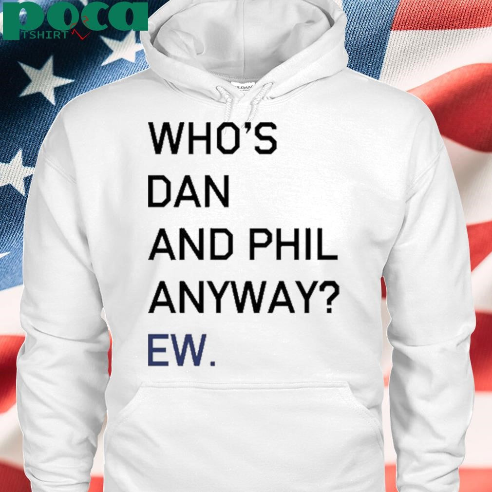 Who’s Dan And Phil Anyway Ew shirt