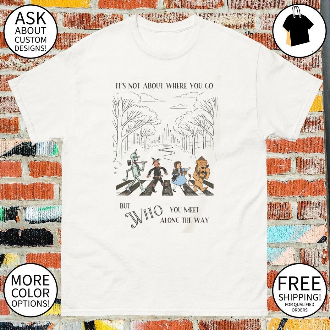 Wizard of Oz characters walking on Abbey Road It’s not about where you go but who shirt