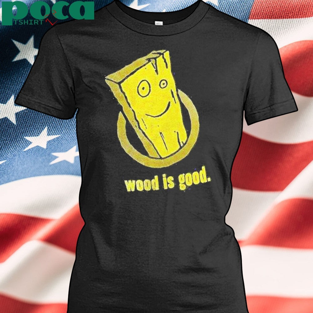 Wood Is Good Shirt