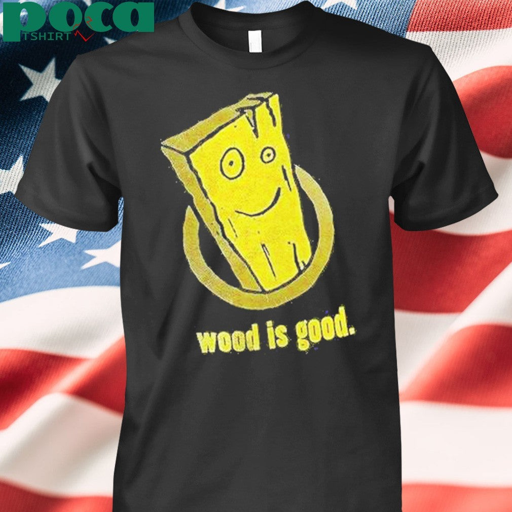 Wood Is Good Shirt