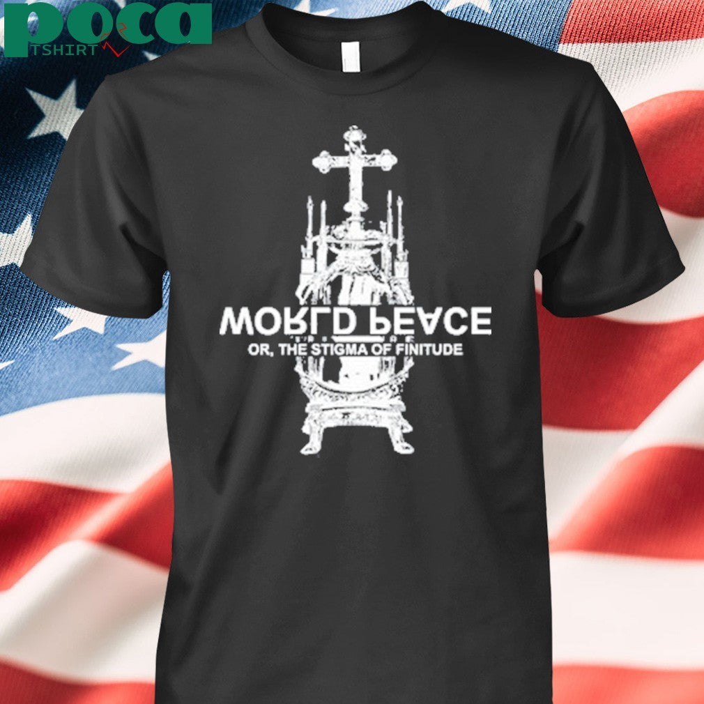 World Fucking Peace Or The Stigma Of Finitude Shirt